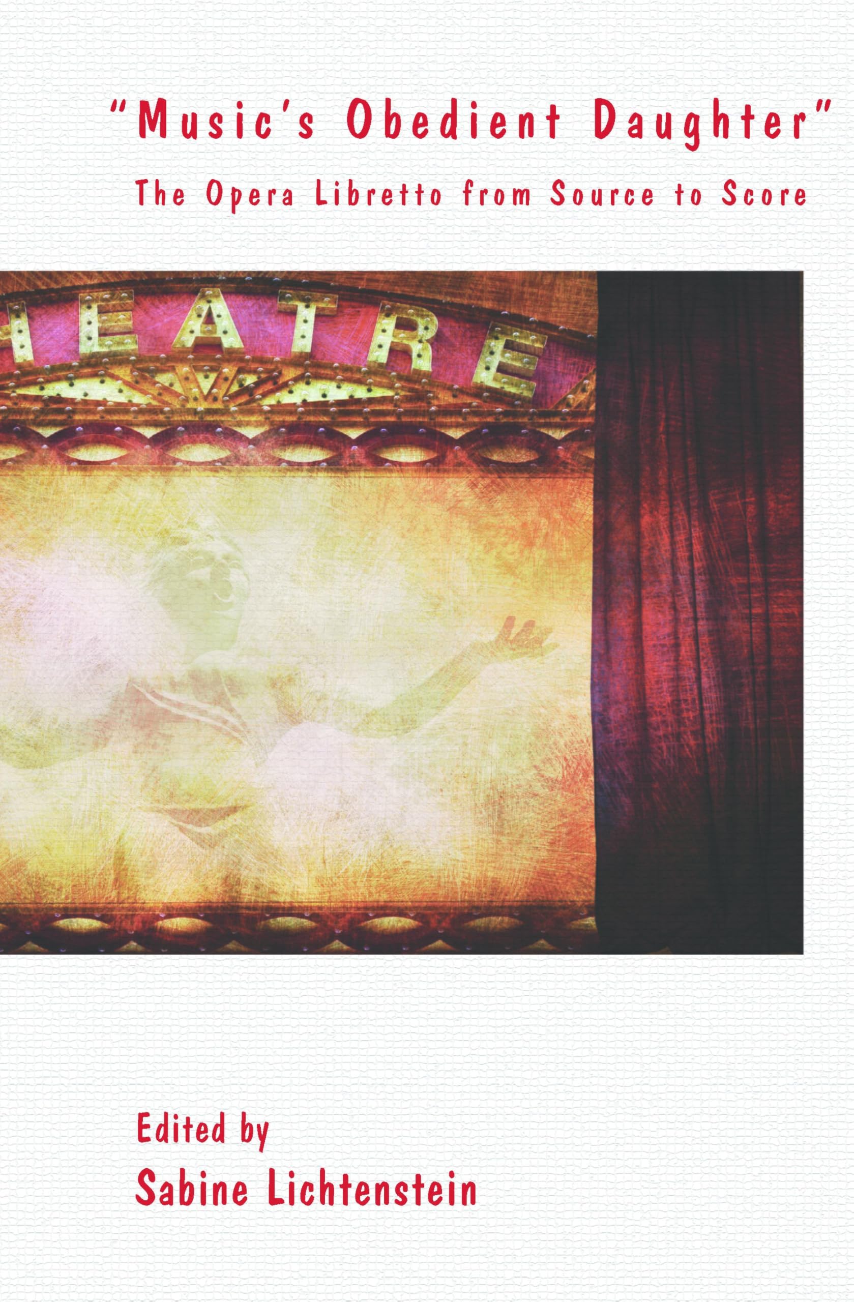 "Music's Obedient Daughter": The Opera Libretto from Source to Score: 74 (Textxet: Studies in Comparative Literature, 74)