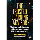 The Trusted Learning Advisor: The Tools, Techniques and Skills You Need to Make L&amp;D a Business Priority