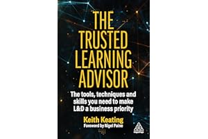 The Trusted Learning Advisor: The Tools, Techniques and Skills You Need to Make L&D a Business Priority