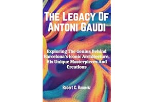 The Legacy Of Antoni Gaudi: Exploring The Genius Behind Barcelona's Iconic Architecture, His Unique Masterpieces And Creation