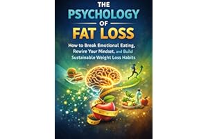 The Psychology of Fat Loss: How to Break Emotional Eating, Rewire Your Mindset, and Build Sustainable Weight Loss Habits