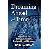 Dreaming Ahead of Time: Experiences with Precognitive Dreams, Synchronicity and Coincidence