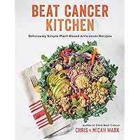 Beat Cancer Kitchen: Deliciously Simple Plant-Based Anticancer Recipes