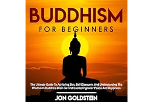 Buddhism for Beginners: The Ultimate Guide to Achieving Zen, Self Discovery, and Understanding the Wisdom in Buddha's Brain t