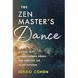 The Zen Master's Dance: A Guide to Understanding Dogen and Who You Are in the Universe