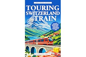 Touring Switzerland by Train: Ultimate Switzerland Travel Guide with Easy Itineraries & Scenic Train Trips (Real Travel Guide