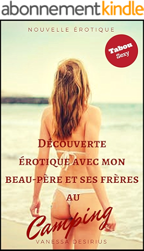 Download Découverte érotique avec mon  beau-père  et ses frères  au camping: Tabou, sexe à plusieurs, première fois, relation interdite, nouvelle érotique PDF