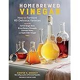 Homebrewed Vinegar: How to Ferment 60 Delicious Varieties, Including Carrot-Ginger, Beet, Brown Banana, Pineapple, Corncob, Honey, and Apple Cider Vinegar