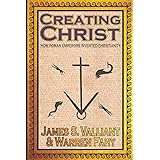 Creating Christ: How Roman Emperors Invented Christianity