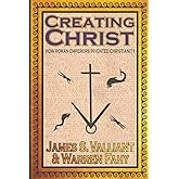 Creating Christ: How Roman Emperors Invented Christianity