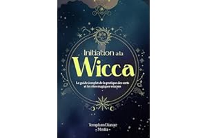 Initiation à la Wicca: Le guide complet de la pratique des sorts et les rites magiques wiccans (les secrets de la sorcellerie