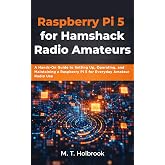 Raspberry Pi 5 for Hamshack Radio Amateurs: A Hands-On Guide to Setting Up, Operating, and Maintaining a Raspberry Pi 5 for Everyday Amateur Radio Use