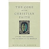 The Core of the Christian Faith: Living the Gospel for the Sake of the World (A Guide to Christian Formation, Missional Identity, and Cultural Engagement)