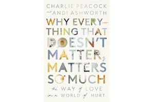 Why Everything That Doesn't Matter, Matters So Much: The Way of Love in a World of Hurt