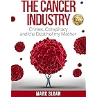 The Cancer Industry: Crimes, Conspiracy and The Death of My Mother (The Real Truth About Cancer Book 1)