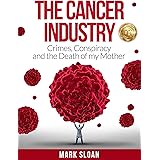 The Cancer Industry: Crimes, Conspiracy and The Death of My Mother
