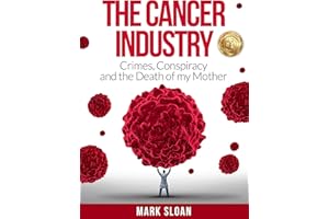 The Cancer Industry: Crimes, Conspiracy and The Death of My Mother (The Real Truth About Cancer Book 1)