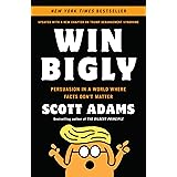 Win Bigly: Persuasion in a World Where Facts Don't Matter
