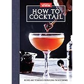 How to Cocktail: Recipes and Techniques for Building the Best Drinks