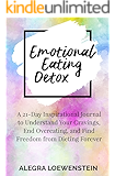 Emotional Eating Detox: A 21-Day Inspirational Journal to Understand Your Cravings, End Overeating, and Find Freedom From Dieting Forever