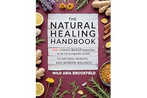 The Natural Healing Handbook : 250+ Science-Backed Remedies in an Encyclopedic Guide to Natural Healing and Modern Wellness