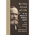 Be Not Afraid of Life: In the Words of William James