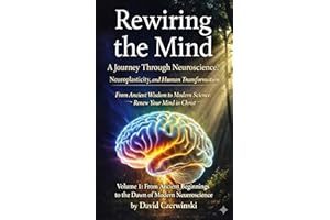 Rewiring the Mind Volume 1: A Journey Through Neuroscience, Neuroplasticity, and Human Transformation: From Ancient Beginning