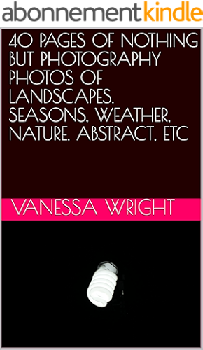 Download 40+ PAGES OF NOTHING BUT PHOTOGRAPHY PHOTOS OF LANDSCAPES, SEASONS, WEATHER, NATURE, ABSTRACT, ETC (Nessa's photography Book 1) (English Edition) PDF