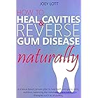 How to Heal Cavities and Reverse Gum Disease Naturally: a science-based, proven plan to heal teeth and gums using nutrition, balancing the metabolism, and natural therapies such as oil pulling