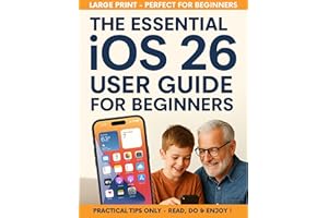 The Essential IOS 26 User Guide for Beginners: All-in-one setup, new features, privacy, security, and productivity hacks with