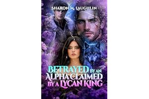 Betrayed By An Alpha, Claimed By A Lycan King: A Rejected Mate Shifter Romance Story of Fated Bonds and Forbidden Vengeance