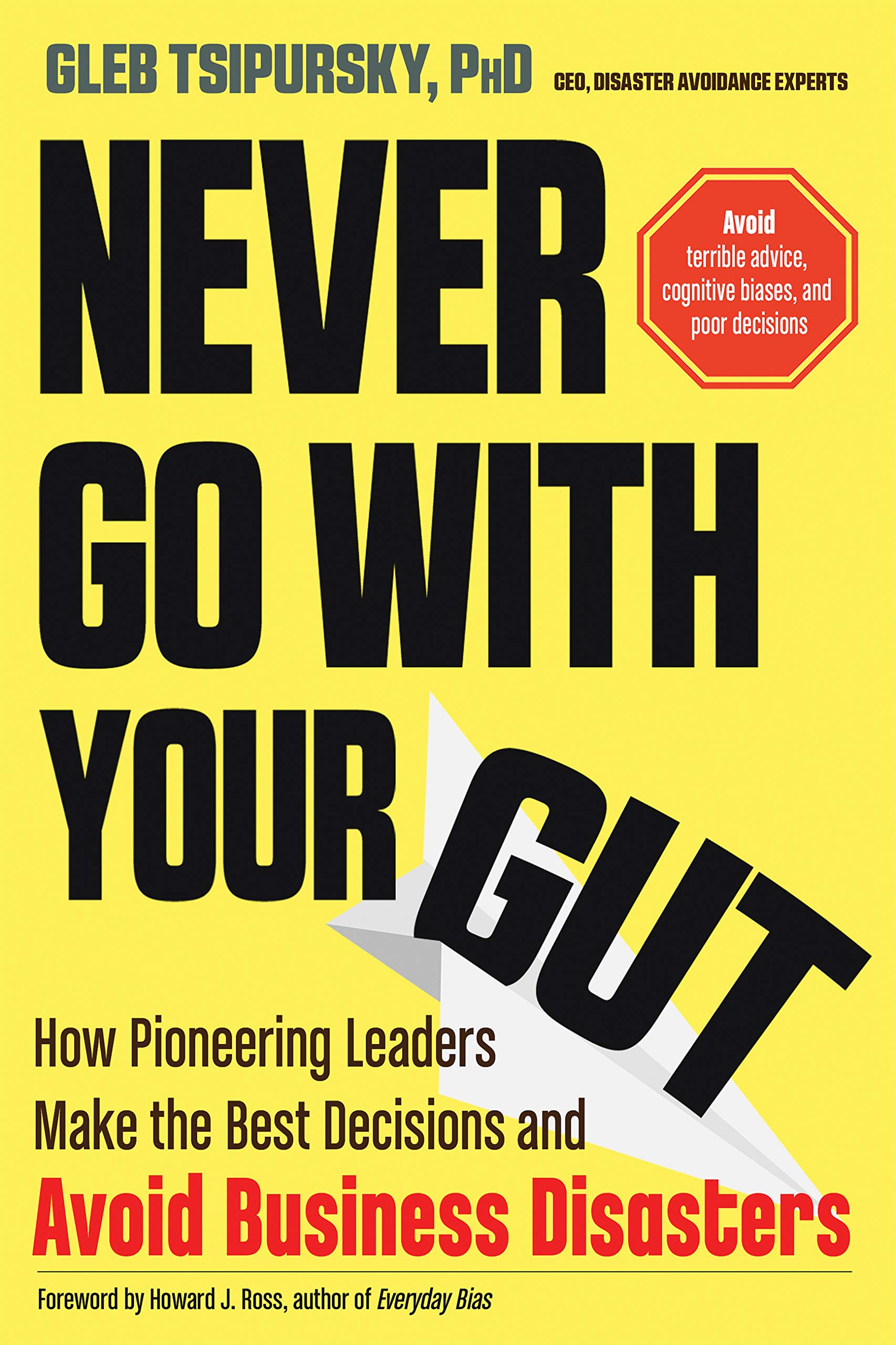 Never Go With Your Gut How Pioneering Leaders Make The Best Decisions And Avoid Business Disasters Avoid Terrible Advice Cognitive Biases And Poor Decisions Tsipursky Phd Gleb Ross Howard J 9781632651624 Amazon Com