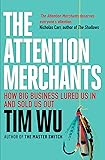 The Attention Merchants: The Epic Struggle to Get Inside Our Heads