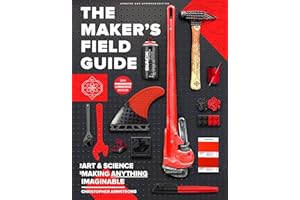 The Maker's Field Guide: The Art and Science of Making Anything Imaginable (Expanded and Updated)