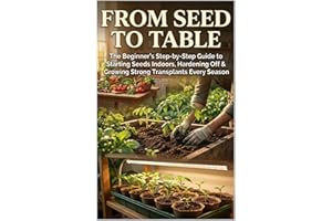From Seed to Table: The Beginner's Step-by-Step Guide to Starting Seeds Indoors, Hardening Off & Growing Strong Transplants E