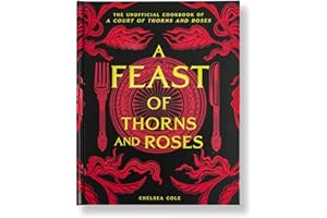 A Feast of Thorns and Roses: The Unofficial Cookbook of A Court of Thorns and Roses