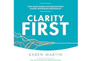 Clarity First: How Smart Leaders and Organizations Achieve Outstanding Performance