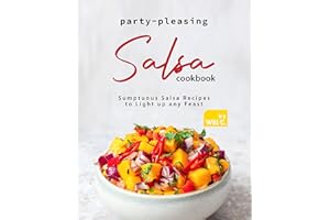 Party-Pleasing Salsa Cookbook: Sumptuous Salsa Recipes to Light up any Feast