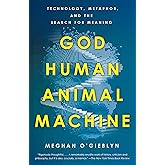 God, Human, Animal, Machine: Technology, Metaphor, and the Search for Meaning