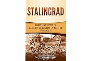 Stalingrad: A Captivating Guide to the Battle of Stalingrad and Its Impact on World War II (The Eastern Front Book 3)