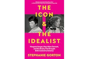 The Icon and the Idealist: Margaret Sanger, Mary Ware Dennett, and the Rivalry That Brought Birth Control to America