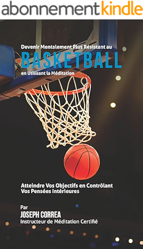Download Devenir Mentalement Plus Solide au Basket-ball en Utilisant la Méditation: Atteignez Votre Potentiel en Contrôlant Vos Pensées Intérieures PDF