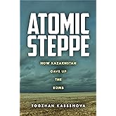 Atomic Steppe: How Kazakhstan Gave Up the Bomb