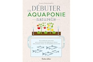 Débuter en aquaponie naturelle: Une méthode naturelle pour produire des légumes et élever des poissons dans un écosystème aut