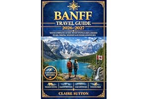 BANFF TRAVEL GUIDE 2026-2027: Your Ultimate Handbook to Banff National Park, Canadian Rockies, Lake Louise, Moraine Lake, Sce