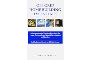 Off Grid Home Building Essentials: A Comprehensive Planning Handbook for House Options, Solar, Wind, Water, Heating and Cooli