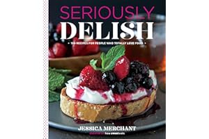 Seriously Delish: 150 Recipes for People Who Totally Love Food