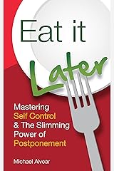 Eat It Later: Mastering Self Control & The Slimming Power Of Postponement Kindle Edition