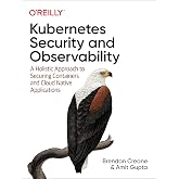 Kubernetes Security and Observability: A Holistic Approach to Securing Containers and Cloud Native Applications