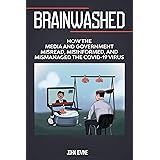 Brainwashed: How the Media and Government Misread, Misinformed and Mismanaged the COVID-19 Virus